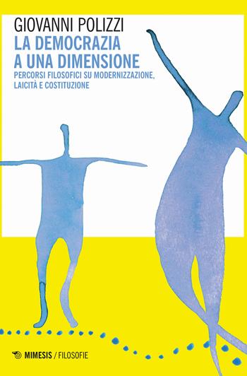 La democrazia a una dimensione. Percorsi filosofici su modernizzazione, laicità e costituzione - Giovanni Polizzi - Libro Mimesis 2019, Filosofie | Libraccio.it