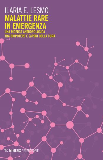 Malattie rare in emergenza. Una ricerca antropologica tra biopotere e saperi della cura - Ilaria E. Lesmo - Libro Mimesis 2019, Eterotopie | Libraccio.it