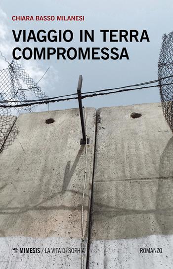 Viaggio in terra compromessa - Chiara Basso Milanesi - Libro Mimesis 2019, La vita di Sophia | Libraccio.it
