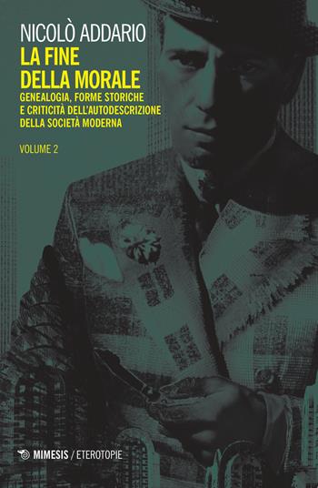 La fine della morale. Genealogia, forme storiche e criticità dell'autodescrizione della società moderna. Vol. 2 - Nicolò Addario - Libro Mimesis 2019, Eterotopie | Libraccio.it