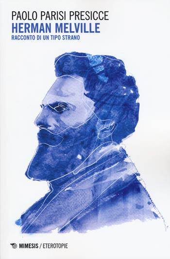 Herman Melville. Racconto di un tipo strano - Paolo Parisi Presicce - Libro Mimesis 2019, Eterotopie | Libraccio.it