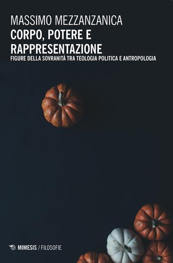 Corpo, potere e rappresentazione. Figure della sovranità tra teologia politica e antropologia - Massimo Mezzanzanica - Libro Mimesis 2020, Filosofie | Libraccio.it