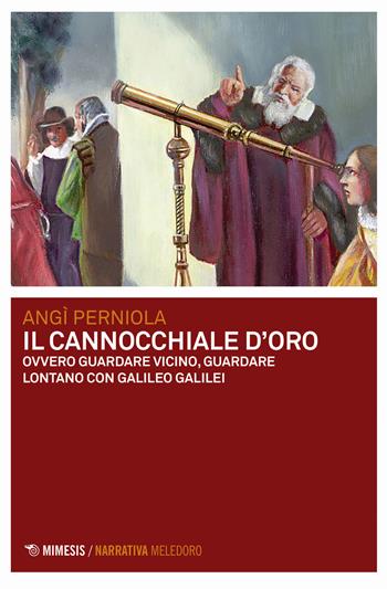 Il cannocchiale d'oro ovvero guardare vicino, guardare lontano con Galileo Galilei - Angì Perniola - Libro Mimesis 2019, Meledoro | Libraccio.it