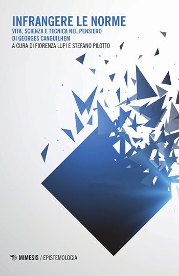 Infrangere le norme. Vita, scienza e tecnica nel pensiero di Georges Canguilhem  - Libro Mimesis 2019, Epistemologia | Libraccio.it
