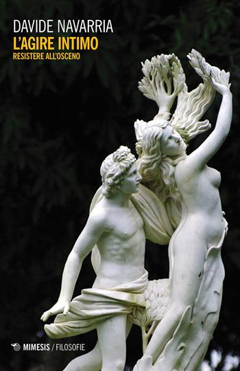 L' agire intimo. Resistere all'osceno - Davide Navarria - Libro Mimesis 2019, Filosofie | Libraccio.it