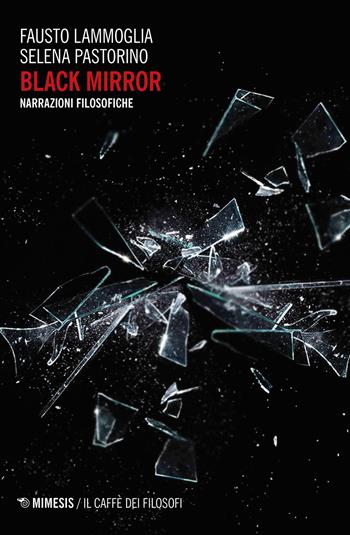 Black mirror. Narrazioni filosofiche - Fausto Lammoglia, Selena Pastorino - Libro Mimesis 2019, Il caffè dei filosofi | Libraccio.it