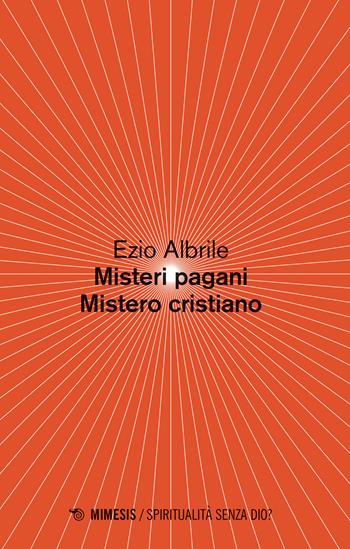 Misteri pagani, mistero cristiano - Ezio Albrile - Libro Mimesis 2019, Spiritualità senza Dio? | Libraccio.it