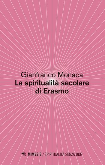 La spiritualità secolare di Erasmo - Gianfranco Monaca - Libro Mimesis 2019, Spiritualità senza Dio? | Libraccio.it