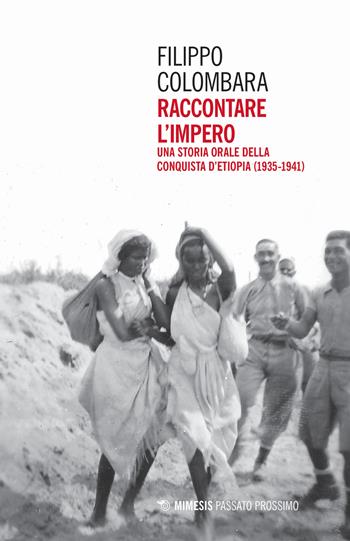 Raccontare l'impero. Una storia orale della conquista d'Etiopia (1935-1941) - Filippo Colombara - Libro Mimesis 2019, Passato prossimo | Libraccio.it