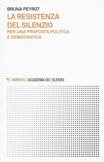 La resistenza del silenzio. Per una proposta politica e democratica - Bruna Peyrot - Libro Mimesis 2019, Accademia del silenzio | Libraccio.it