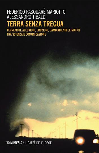 Terra senza tregua. Terremoti, alluvioni, eruzioni, cambiamenti climatici tra scienza e comunicazione - Federico Pasquaré Mariotto, Alessandro Tibaldi - Libro Mimesis 2019, Il caffè dei filosofi | Libraccio.it