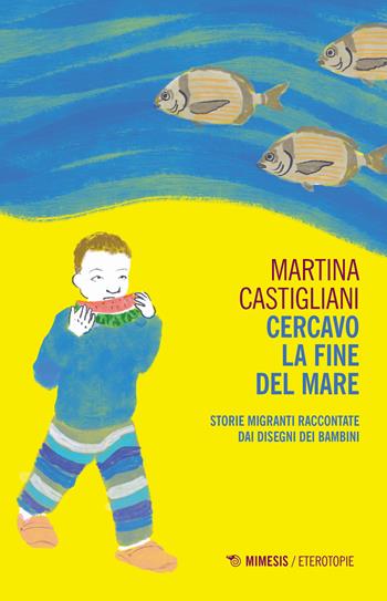 Cercavo la fine del mare. Storie migranti raccontate dai disegni dei bambini - Martina Castigliani - Libro Mimesis 2019, Eterotopie | Libraccio.it