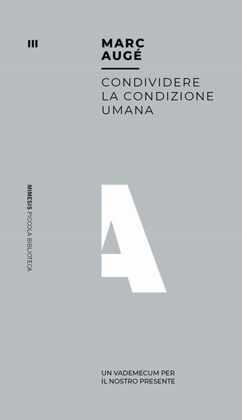 Condividere la condizione umana. Un vademecum per il nostro presente - Marc Augé - Libro Mimesis 2019, Mimesis. Biblioteca | Libraccio.it