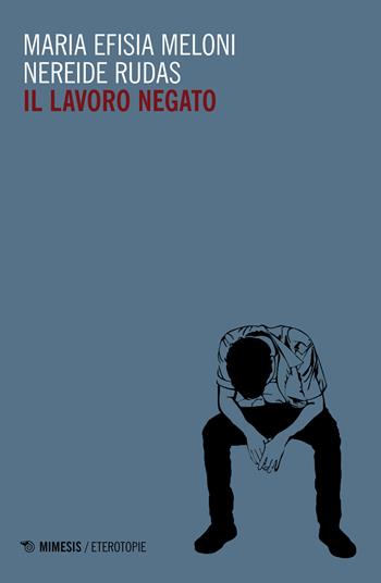 Il lavoro negato - Maria Efisia Meloni, Nereide Rudas - Libro Mimesis 2019, Eterotopie | Libraccio.it