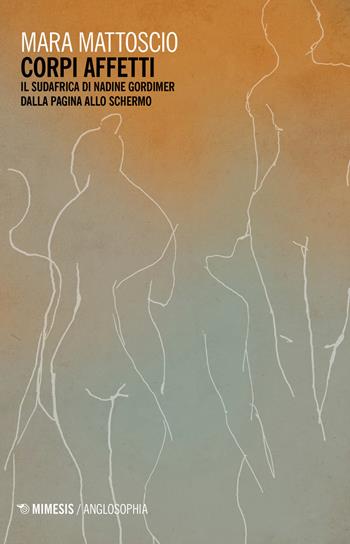 Corpi affetti. Il Sudafrica di Nadine Gordimer dalla pagina allo schermo - Mara Mattoscio - Libro Mimesis 2019, Anglosophia. Studi di letteratura e cultura inglese | Libraccio.it