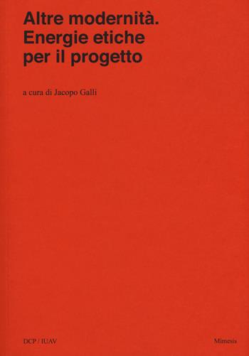 Altre modernità. Energie etiche per il progetto  - Libro Mimesis 2019, Università luav di Venezia. Dipartimento di Culture del Progetto nella ricerca | Libraccio.it