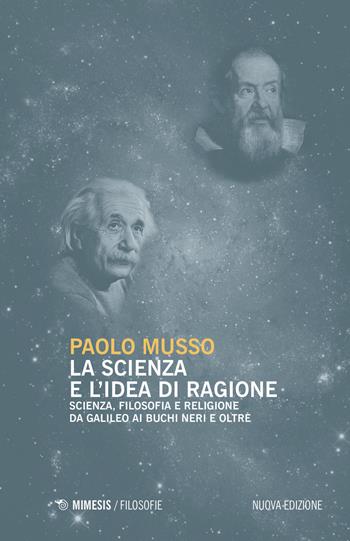 La scienza e l'idea di ragione. Scienza, filosofia e religione da Galileo ai buchi neri e oltre. Nuova ediz. - Paolo Musso - Libro Mimesis 2022, Filosofie | Libraccio.it