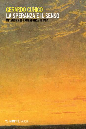 La speranza e il senso. Metafisica ed ermeneutica in Kant - Gerardo Cunico - Libro Mimesis 2019 | Libraccio.it