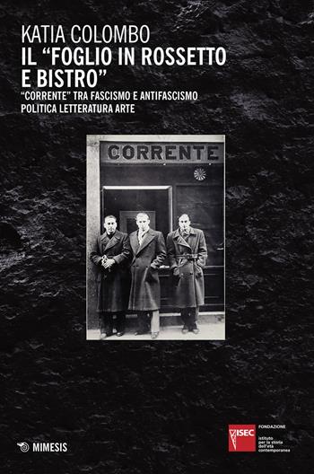 Il «foglio in rossetto e bistro». «Corrente» tra fascismo e antifascismo, politica, letteratura, arte - Katia Colombo - Libro Mimesis 2020, Fondazione Isec | Libraccio.it