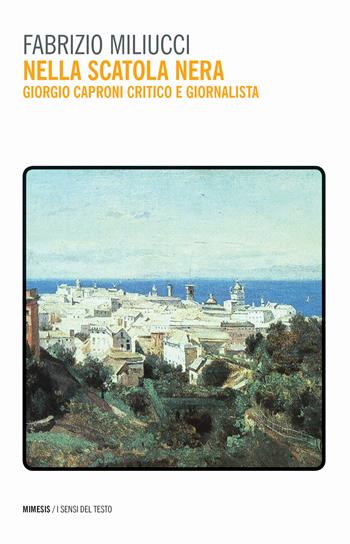 Nella scatola nera. Giorgio Caproni critico e giornalista - Fabrizio Miliucci - Libro Mimesis 2019, I sensi del testo | Libraccio.it