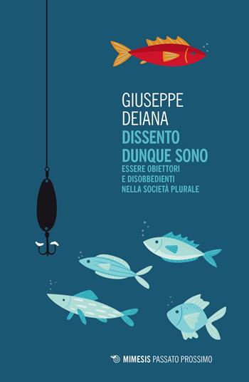 Dissento dunque sono. Essere obiettori e disobbedienti nella società plurale - Giuseppe Deiana - Libro Mimesis 2019, Passato prossimo | Libraccio.it