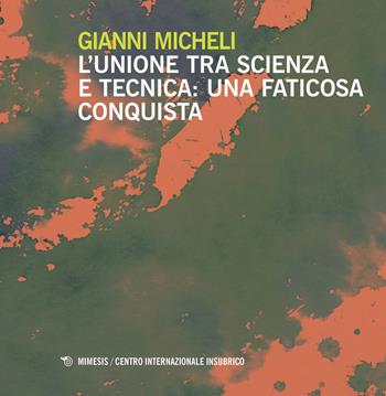 L' unione tra scienza e la tecnica. Una faticosa conquista - Gianni Micheli - Libro Mimesis 2019, Centro internazionale insubrico. Plaqutte | Libraccio.it