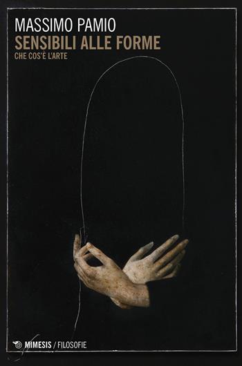 Sensibili alle forme. Che cos'è l'arte - Massimo Pamio - Libro Mimesis 2019, Filosofie | Libraccio.it