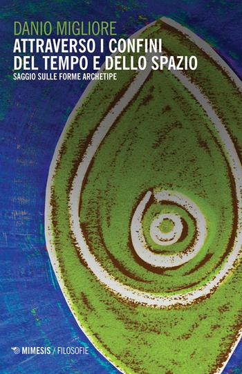 Attraverso i confini del tempo e dello spazio. Saggio sulle forme archetipe - Danio Migliore - Libro Mimesis 2019, Filosofie | Libraccio.it