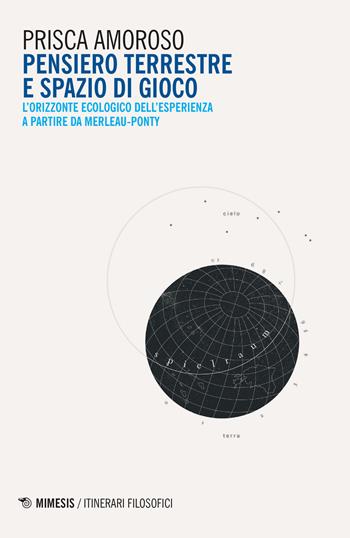 Pensiero terrestre e spazio di gioco. L'orizzonte ecologico dell'esperienza a partire da Merleau-Ponty - Prisca Amoroso - Libro Mimesis 2019, IF. Itinerari filosofici | Libraccio.it