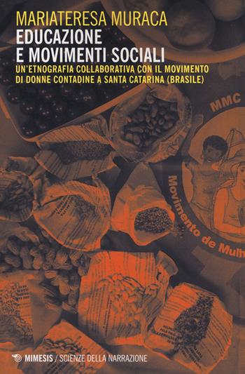 Educazione e movimenti sociali. Un'etnografia collaborativa con il movimento di donne contadine a Santa Catarina (Brasile) - Mariateresa Muraca - Libro Mimesis 2019, Scienze della narrazione | Libraccio.it