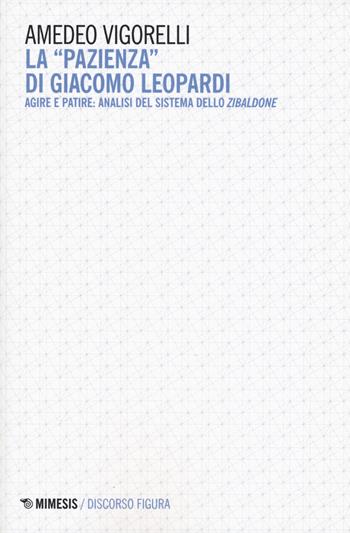 La «pazienza» di Giacomo Leopardi. Agire e patire: analisi del sistema dello Zibaldone - Amedeo Vigorelli - Libro Mimesis 2019, Discorso figura. Nuova serie | Libraccio.it