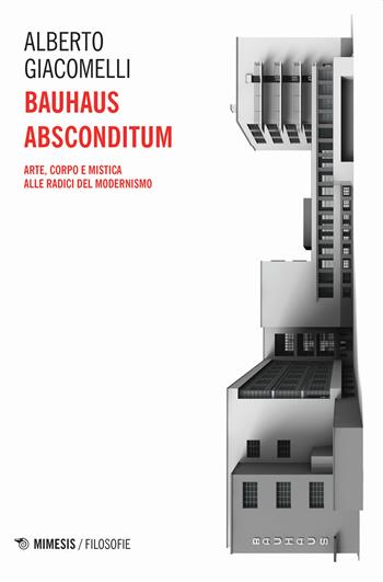 Bauhaus absconditum. Arte, corpo e mistica alle radici del Modernismo - Alberto Giacomelli - Libro Mimesis 2019, Filosofie | Libraccio.it