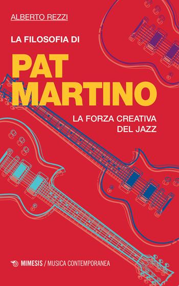 La filosofia di Pat Martino. La forza creativa del jazz - Alberto Rezzi - Libro Mimesis 2019, Musica contemporanea | Libraccio.it