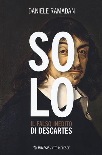 Solo. Il falso inedito di Descartes - Daniele Ramadan - Libro Mimesis 2019, Vite riflesse | Libraccio.it