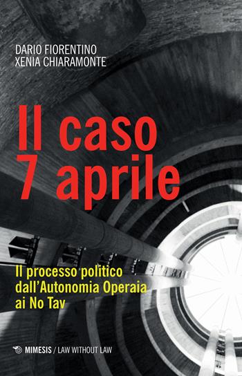 Il caso 7 aprile. Il processo politico dall'Autonomia Operaia ai No Tav - Dario Fiorentino, Xenia Chiaramonte - Libro Mimesis 2019, Law without law | Libraccio.it