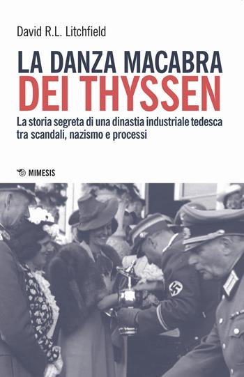 La danza macabra dei Thyssen. La storia segreta di una dinastia industriale tedesca tra scandali, nazismo e disastri ambientali - David R.L. Litchfield - Libro Mimesis 2019, Mimesis | Libraccio.it