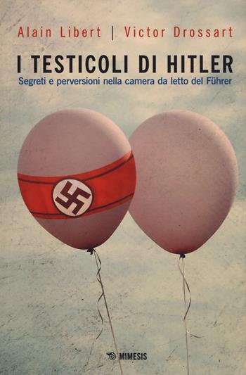 I testicoli di Hitler. Segreti e perversioni nella camera da letto del Führer - Alain Libert, Victor Drossart - Libro Mimesis 2019, Mimesis | Libraccio.it