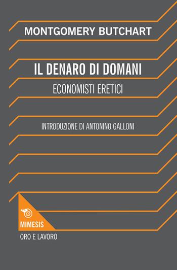 Il denaro di domani. Economisti eretici  - Libro Mimesis 2019, Oro e Lavoro | Libraccio.it