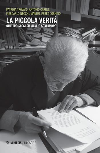 La piccola verità. Quattro saggi su Manlio Sgalambro - Patrizia Trovato, Antonio Carulli, Piercarlo Necchi - Libro Mimesis 2019, Filosofie | Libraccio.it