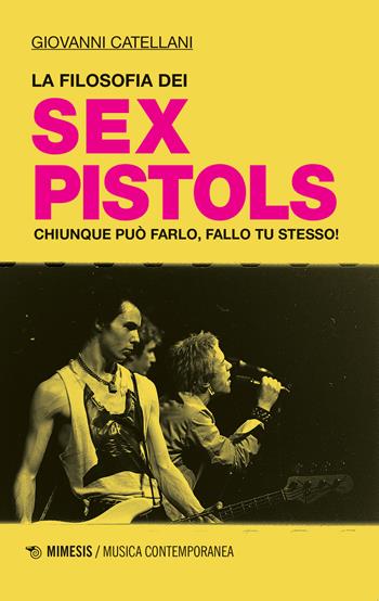 La filosofia dei Sex Pistols. Chiunque può farlo, fallo tu stesso! - Giovanni Catellani - Libro Mimesis 2019, Musica contemporanea | Libraccio.it