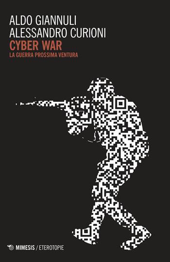 Cyber war. La guerra prossima ventura - Aldo Giannuli, Alessandro Curioni - Libro Mimesis 2019, Eterotopie | Libraccio.it