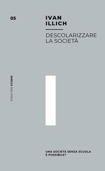 Descolarizzare la società. Una società senza scuola è possibile? - Ivan Illich - Libro Mimesis 2019, Mimesis. Biblioteca | Libraccio.it