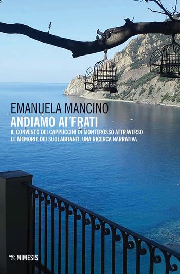 Andiamo ai frati. Il convento dei cappuccini di Monterosso attraverso le memorie dei suoi abitanti. Una ricerca narrativa - Emanuela Mancino - Libro Mimesis 2019, Mimesis | Libraccio.it