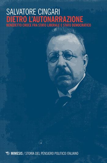 Dietro l'autonarrazione. Benedetto Croce fra Stato liberale e Stato democratico - Salvatore Cingari - Libro Mimesis 2019 | Libraccio.it