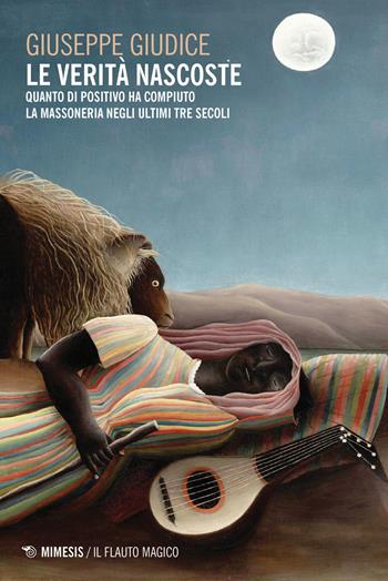 Le verità nascoste. Quanto di positivo ha compiuto la Massoneria negli ultimi tre secoli - Giuseppe Giudice - Libro Mimesis 2019, Il flauto magico | Libraccio.it