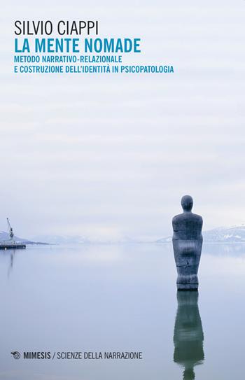 La mente nomade. Metodo narrativo-relazionale e costruzione dell'identità in psicopatologia - Silvio Ciappi - Libro Mimesis 2019, Scienze della narrazione | Libraccio.it