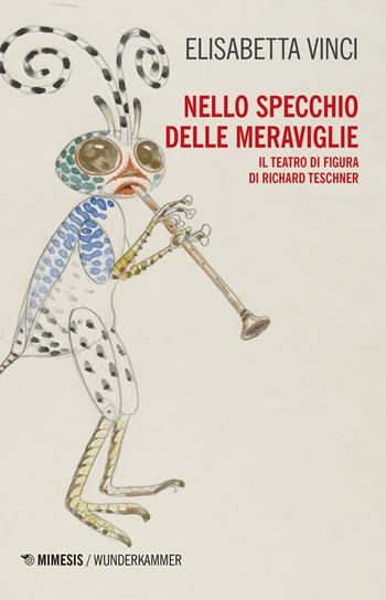 Nello specchio delle meraviglie. Il teatro di figura di Richard Teschner - Elisabetta Vinci - Libro Mimesis 2019, Wunderkammer. Caleidoscopi | Libraccio.it