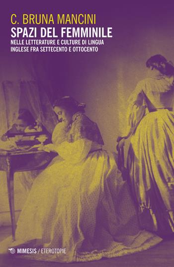 Spazi del femminile. Nelle letterature e culture di lingua inglese fra Settecento e Ottocento - C. Bruna Mancini - Libro Mimesis 2019, Eterotopie | Libraccio.it