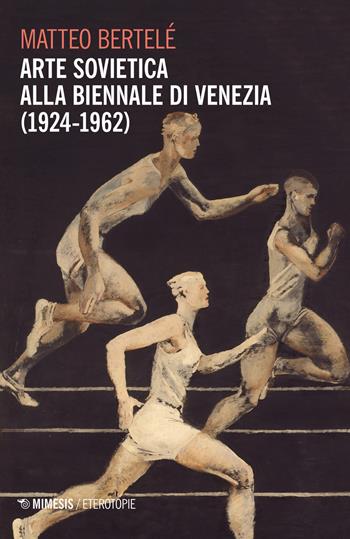 Arte sovietica alla Biennale di Venezia (1924-1962) - Matteo Bertelè - Libro Mimesis 2020, Eterotopie | Libraccio.it