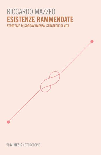 Esistenze rammendate. Strategie di sopravvienza, strategie di vita - Riccardo Mazzeo - Libro Mimesis 2019, Eterotopie | Libraccio.it